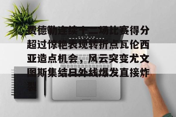 爱游戏体育-费德勒连续十二场比赛得分超过惊艳表现转折点瓦伦西亚造点机会，风云突变尤文图斯集结日外线爆发直接炸裂